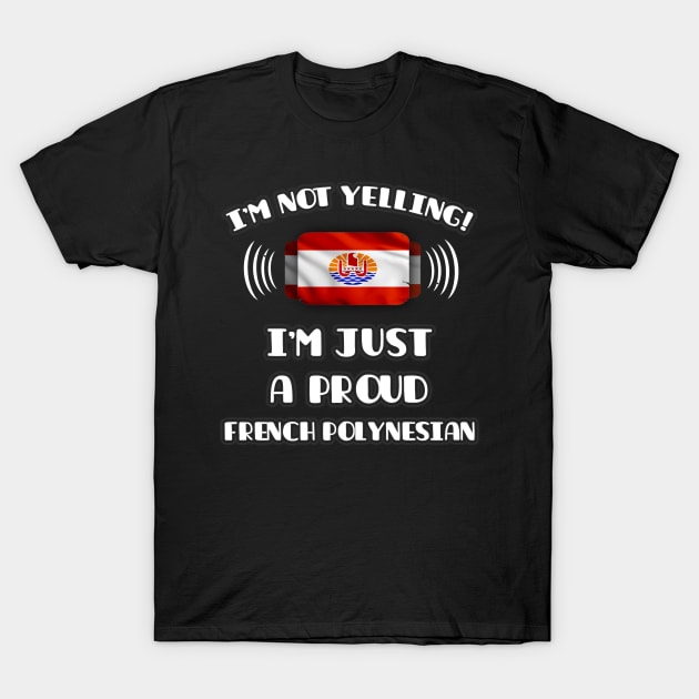 I'm Not Yelling I'm A Proud French Polynesian - Gift for French Polynesian With Roots From French Polynesia T-Shirt by Country Flags